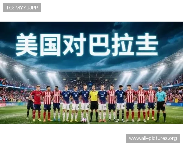 2026年美国对巴拉圭比赛时间公布,赛事安排及直播渠道推荐
